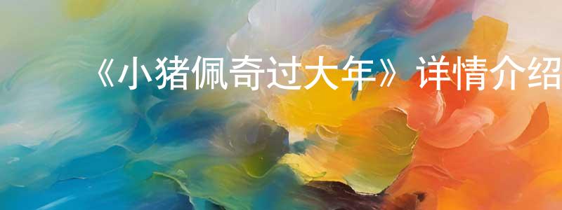 ﻿陈延斌发布﻿《小猪佩奇过大年》详情介绍_小猪佩奇过大年HD国语在线观看_小猪佩奇过大年迅雷下载_国漫